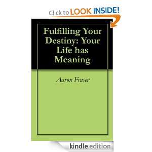 Fulfilling Your Destiny Your Life has Meaning Aaron Fraser  