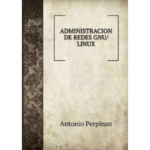  ADMINISTRACION DE REDES GNU/LINUX Antonio Perpinan Books