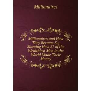 Millionaires and How They Became So, Showing How 27 of the Wealthiest 