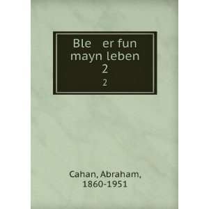  Ble er fun mayn leben. 2 Abraham, 1860 1951 Cahan Books