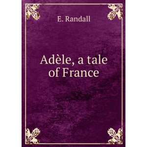  AdÃ¨le, a tale of France E. Randall Books