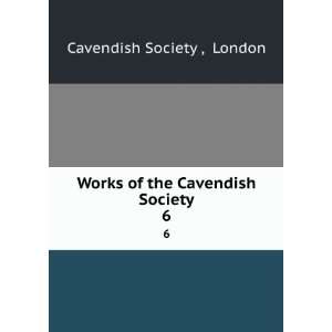    Works of the Cavendish Society. 6 London Cavendish Society  Books
