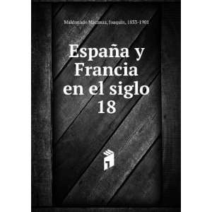 EspaÃ±a y Francia en el siglo 18 JoaquÃ­n, 1833 1901 Maldonado 