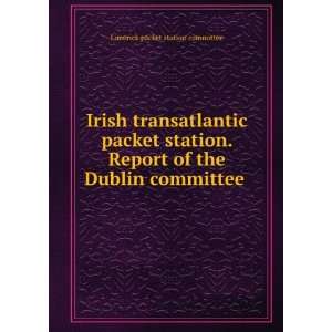 Irish transatlantic packet station. Report of the Dublin 