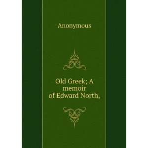 Old Greek; A memoir of Edward North, Anonymous  Books