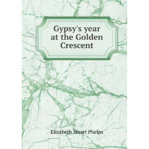    Gypsys year at the Golden Crescent Elizabeth Stuart Phelps Books