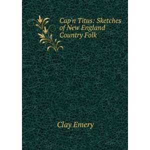   Capn Titus Sketches of New England Country Folk Clay Emery Books