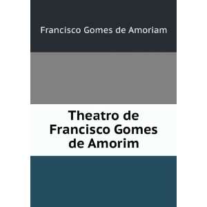 Theatro de Francisco Gomes de Amorim Francisco Gomes de Amoriam 