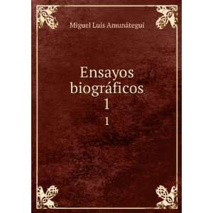   Ensayos biogrÃ¡ficos. 1 Miguel Luis, 1828 1888 AmunÃ¡tegui Books