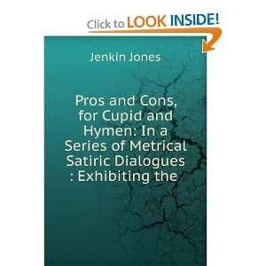 Pros and Cons, for Cupid and Hymen In a Series of Metrical Satiric 