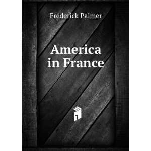  America in France Frederick Palmer Books