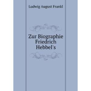    Zur Biographie Friedrich Hebbels Ludwig August Frankl Books