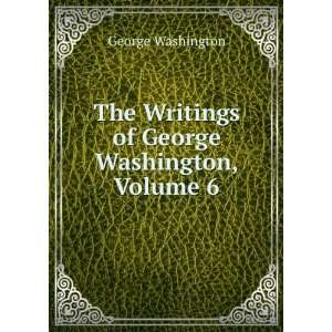   The Writings of George Washington, Volume 6 George Washington Books