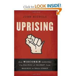 Uprising How Wisconsin Renewed the Politics of Protest, from Madison 