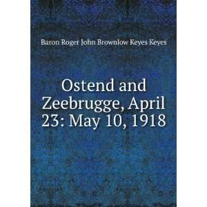   April 23 May 10, 1918 Baron Roger John Brownlow Keyes Keyes Books