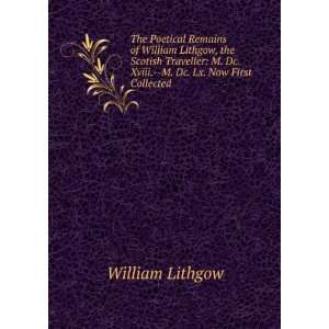 The Poetical Remains of William Lithgow, the Scotish Traveller M. Dc 