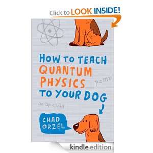 How to Teach Quantum Physics to Your Dog Chad Orzel  