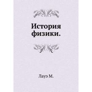    Istoriya fiziki. Laue M. (in Russian language) Laue M. Books
