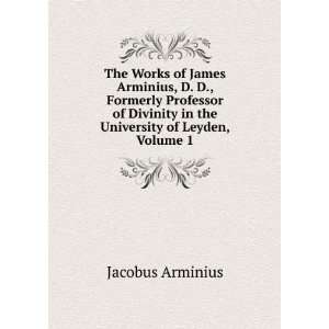   in the University of Leyden, Volume 1 Jacobus Arminius Books
