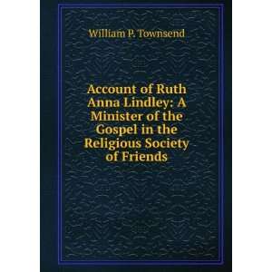  Account of Ruth Anna Lindley A Minister of the Gospel in 