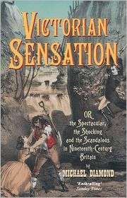 Victorian Sensation Or, the Spectacular, the Shocking and the 