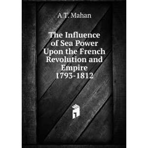   Upon the French Revolution and Empire 1793 1812 A T. Mahan Books