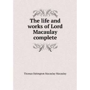   life and works of Lord Macaulay complete Thomas Babington Macaulay