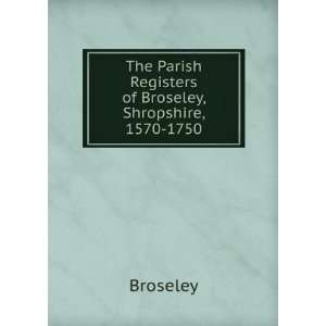  The Parish Registers of Broseley, Shropshire, 1570 1750 