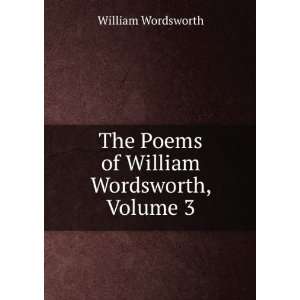  The Poems of William Wordsworth, Volume 3 William 