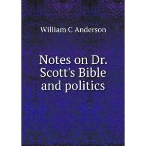 Notes on Dr. Scotts Bible and politics William C Anderson  