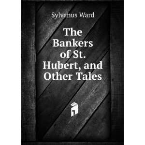 The Bankers of St. Hubert, and Other Tales Sylvanus Ward  