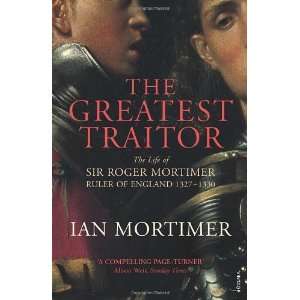  The Greatest Traitor The Life of Sir Roger Mortimer 