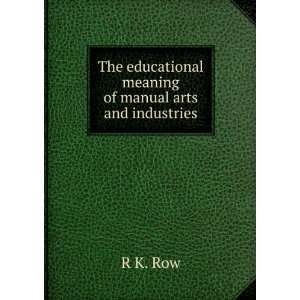  The educational meaning of manual arts and industries R K 