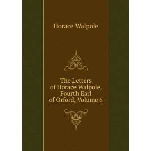   Horace Walpole, Fourth Earl of Orford, Volume 6 Horace Walpole Books