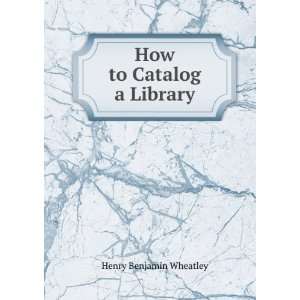  How to Catalog a Library Henry Benjamin Wheatley Books