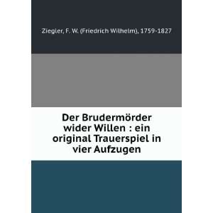   in vier Aufzugen F. W. (Friedrich Wilhelm), 1759 1827 Ziegler Books