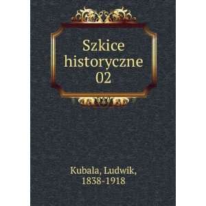  Szkice historyczne. 02 Ludwik, 1838 1918 Kubala Books