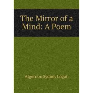 The Mirror of a Mind A Poem Algernon Sydney Logan  Books