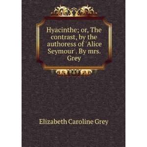 Hyacinthe; or, The contrast, by the authoress of Alice Seymour. By 