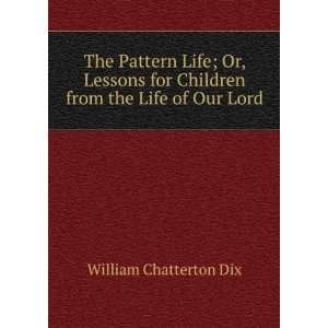 The Pattern Life; Or, Lessons for Children from the Life of Our Lord 
