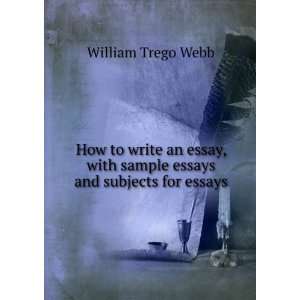   essay, with sample essays and subjects for essays William Trego Webb