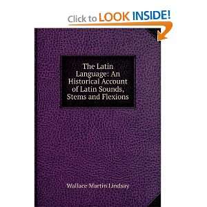 The Latin language; an historical account of Latin sounds, stems and 