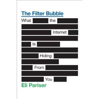 The Filter Bubble What the Internet Is Hiding from You by Eli Pariser 