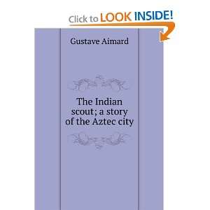    The Indian scout; a story of the Aztec city Gustave Aimard Books
