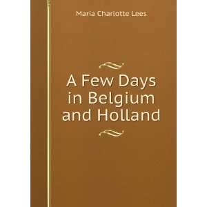  A Few Days in Belgium and Holland Maria Charlotte Lees 