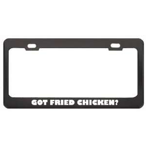 Got Fried Chicken? Eat Drink Food Black Metal License Plate Frame 