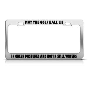May The Golf Ball Lie In Green Pastures Not In Still Waters license 
