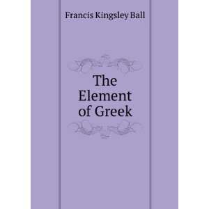  The Element of Greek Francis Kingsley Ball Books