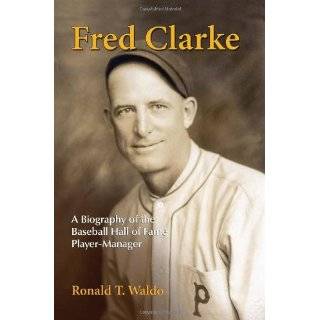 Fred Clarke A Biography of the Baseball Hall of Fame Player Manager 