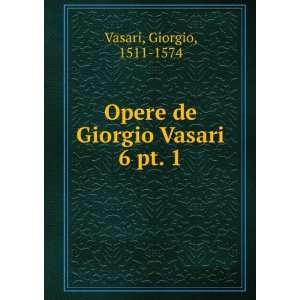    Opere de Giorgio Vasari. 6 pt. 1 Giorgio, 1511 1574 Vasari Books